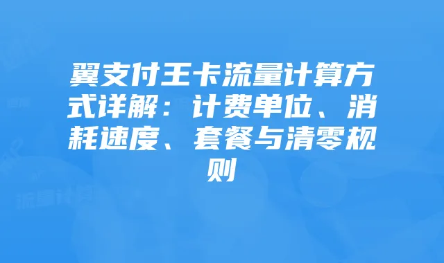 翼支付王卡流量计算方式详解:计费单位、消耗速度、套餐与清零规则