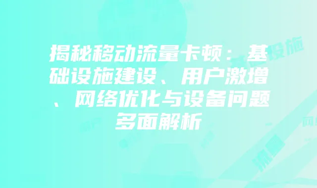 揭秘移动流量卡顿：基础设施建设、用户激增、网络优化与设备问题多面解析