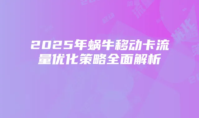 2025年蜗牛移动卡流量优化策略全面解析
