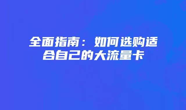 全面指南：如何选购适合自己的大流量卡