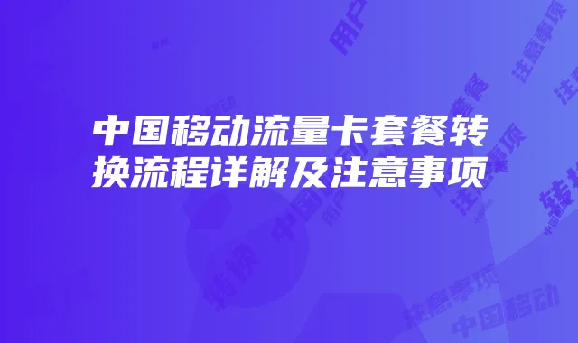 中国移动流量卡套餐转换流程详解及注意事项