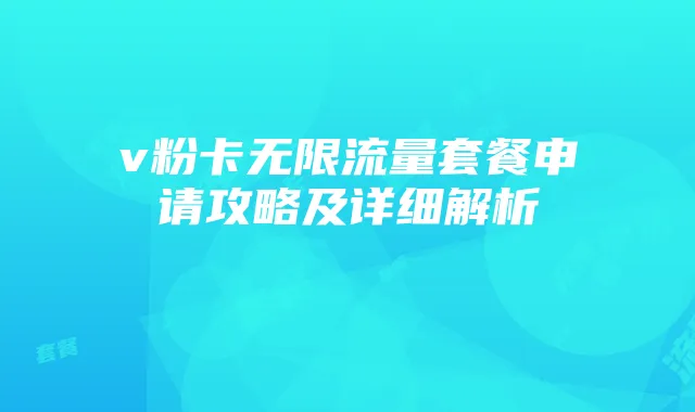 v粉卡无限流量套餐申请攻略及详细解析