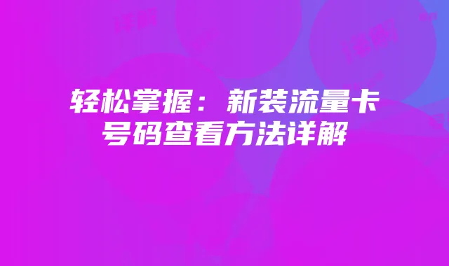 轻松掌握:新装流量卡号码查看方法详解
