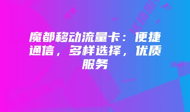 魔都移动流量卡：便捷通信，多样选择，优质服务