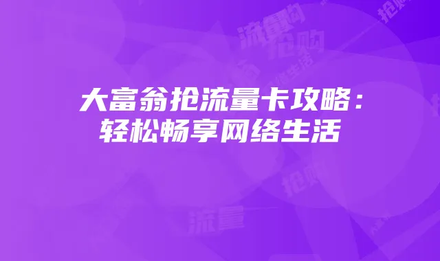 大富翁抢流量卡攻略：轻松畅享网络生活