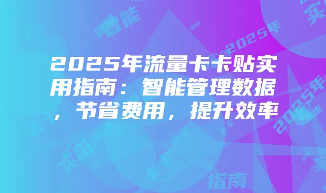2025年流量卡卡贴实用指南：智能管理数据，节省费用，提升效率
