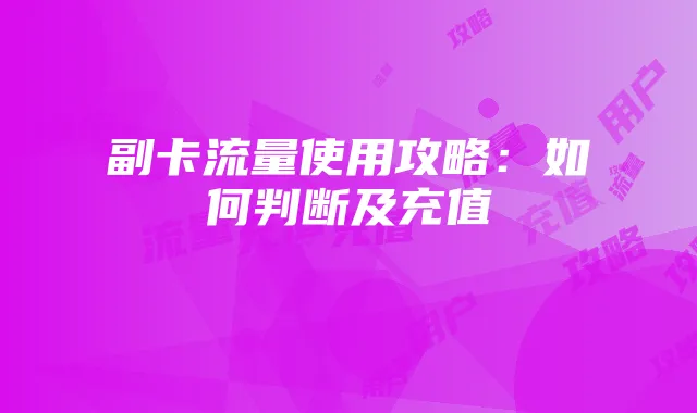 副卡流量使用攻略:如何判断及充值