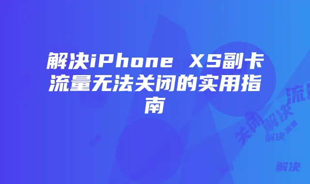 解决iPhone XS副卡流量无法关闭的实用指南