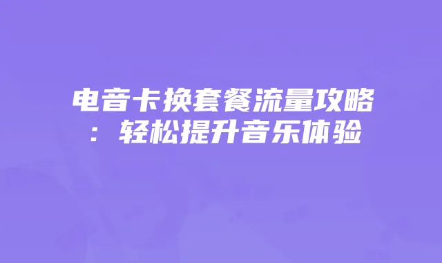 电音卡换套餐流量攻略:轻松提升音乐体验