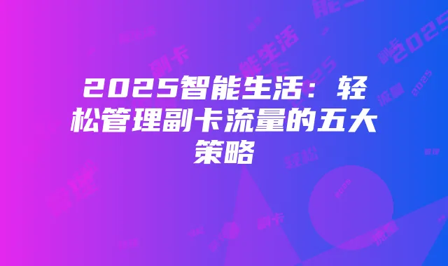 2025智能生活:轻松管理副卡流量的五大策略