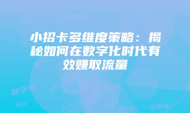 小招卡多维度策略：揭秘如何在数字化时代有效赚取流量