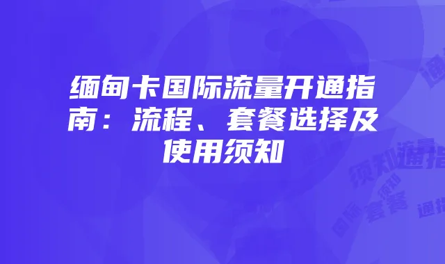 缅甸卡国际流量开通指南：流程、套餐选择及使用须知