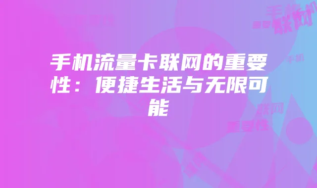 手机流量卡联网的重要性：便捷生活与无限可能