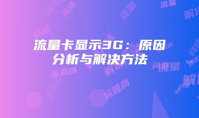 流量卡显示3G：原因分析与解决方法