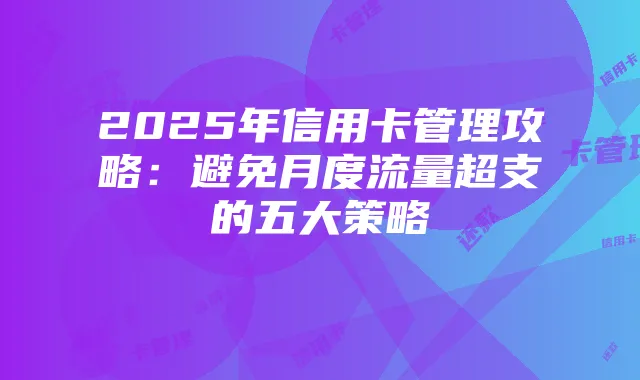 2025年信用卡管理攻略:避免月度流量超支的五大策略