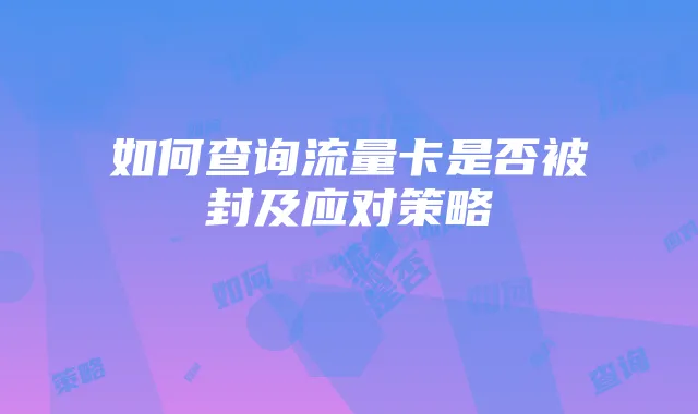 如何查询流量卡是否被封及应对策略