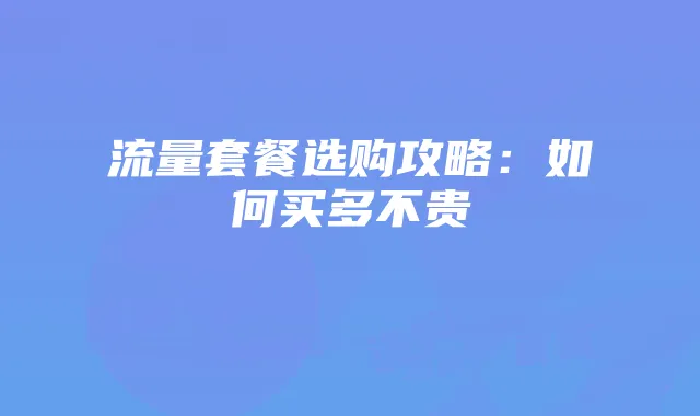 流量套餐选购攻略：如何买多不贵