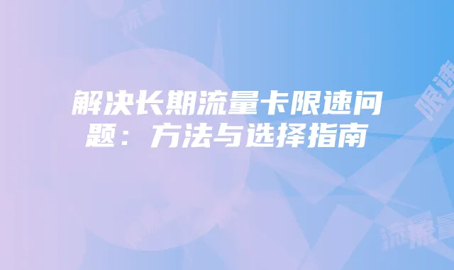 解决长期流量卡限速问题：方法与选择指南