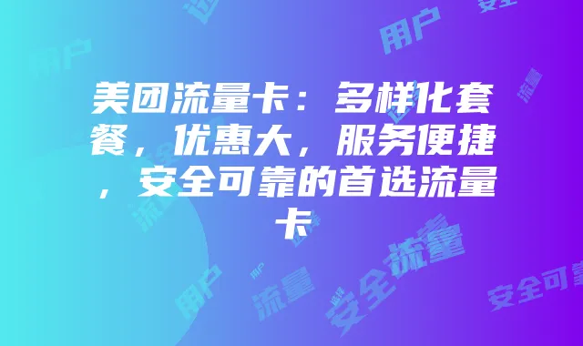 美团流量卡：多样化套餐，优惠大，服务便捷，安全可靠的首选流量卡