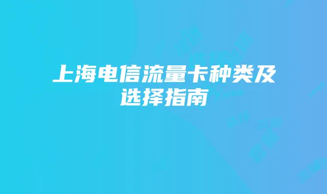 上海电信流量卡种类及选择指南