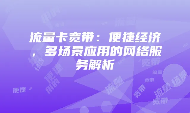 流量卡宽带:便捷经济,多场景应用的网络服务解析