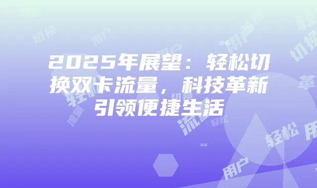 2025年展望:轻松切换双卡流量,科技革新引领便捷生活