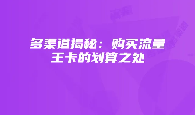 多渠道揭秘：购买流量王卡的划算之处