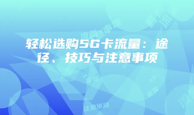 轻松选购5G卡流量：途径、技巧与注意事项