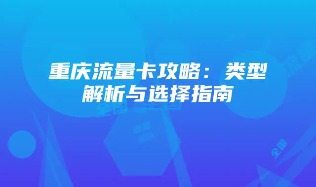 重庆流量卡攻略：类型解析与选择指南