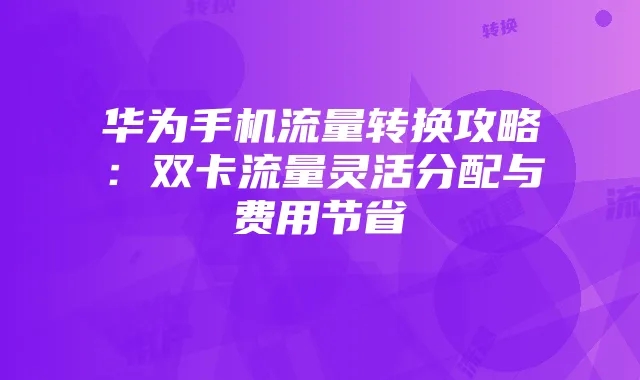 华为手机流量转换攻略:双卡流量灵活分配与费用节省