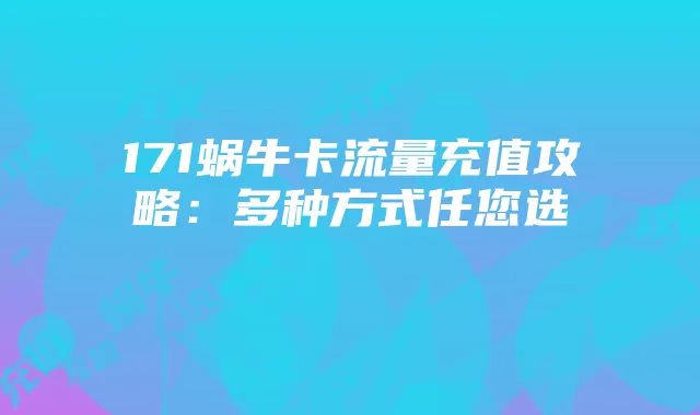 171蜗牛卡流量充值攻略:多种方式任您选
