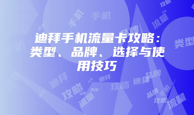 迪拜手机流量卡攻略：类型、品牌、选择与使用技巧