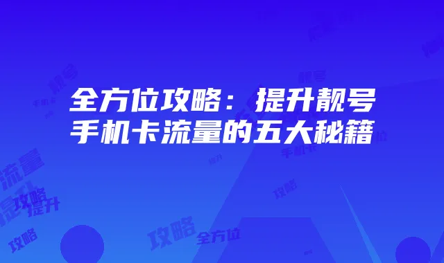 全方位攻略:提升靓号手机卡流量的五大秘籍