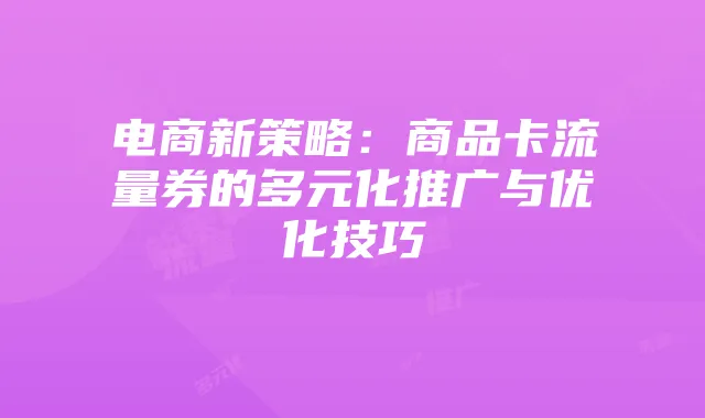 电商新策略：商品卡流量券的多元化推广与优化技巧