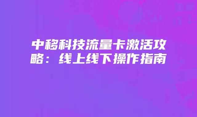 中移科技流量卡激活攻略:线上线下操作指南