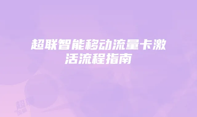 超联智能移动流量卡激活流程指南