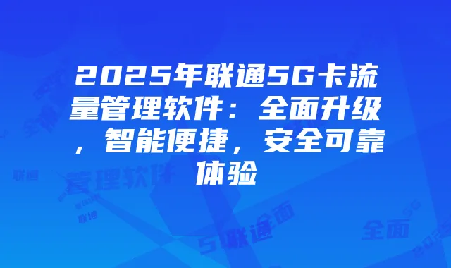 2025年联通5G卡流量管理软件：全面升级，智能便捷，安全可靠体验