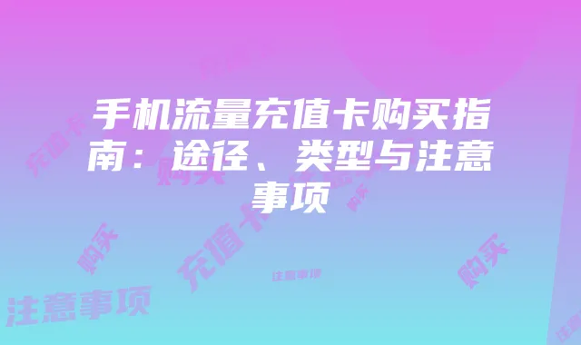 手机流量充值卡购买指南：途径、类型与注意事项