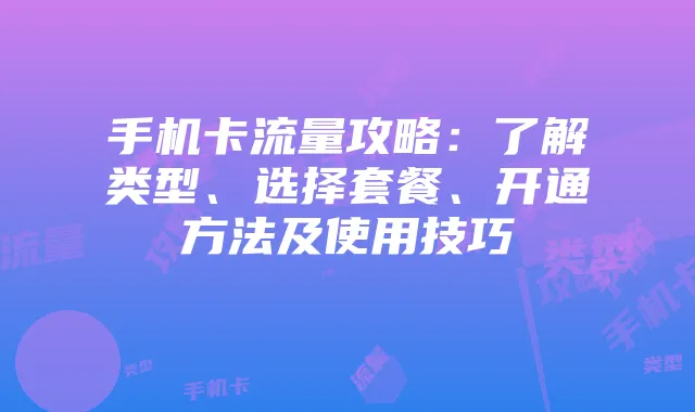 手机卡流量攻略：了解类型、选择套餐、开通方法及使用技巧