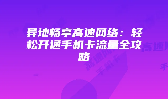 异地畅享高速网络:轻松开通手机卡流量全攻略