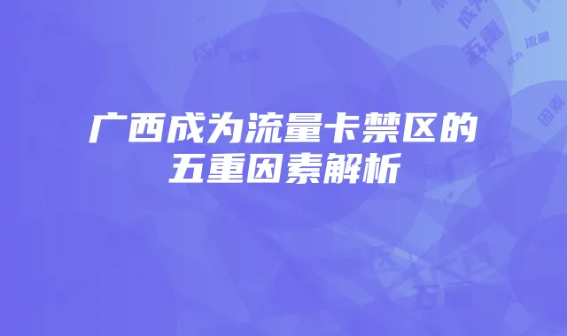 广西成为流量卡禁区的五重因素解析