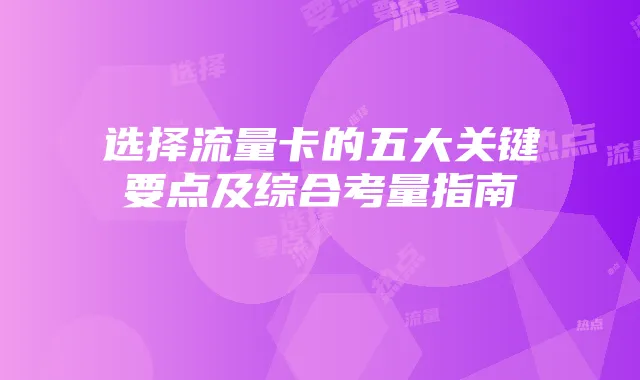 选择流量卡的五大关键要点及综合考量指南