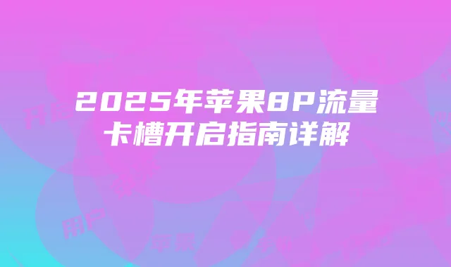 2025年苹果8P流量卡槽开启指南详解