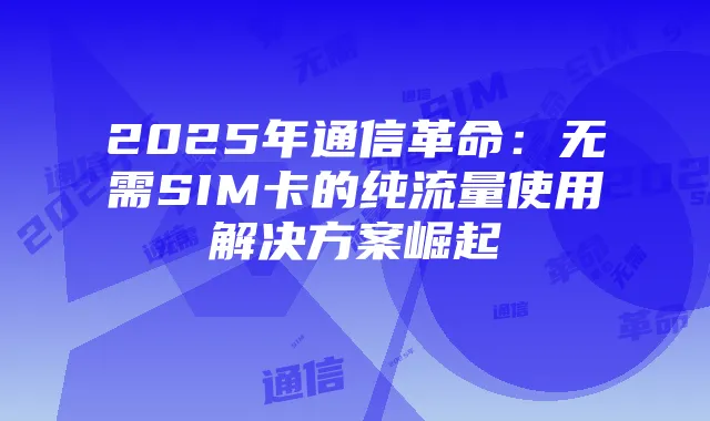 2025年通信革命：无需SIM卡的纯流量使用解决方案崛起