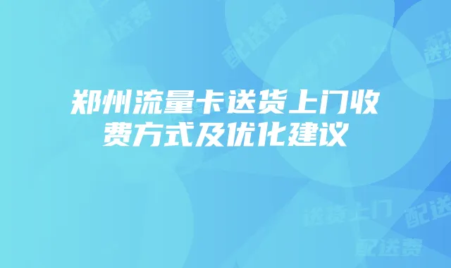 郑州流量卡送货上门收费方式及优化建议