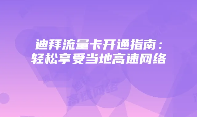迪拜流量卡开通指南:轻松享受当地高速网络