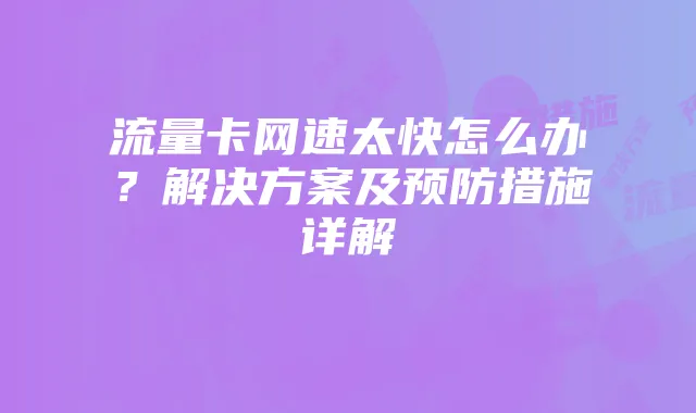 流量卡网速太快怎么办？解决方案及预防措施详解