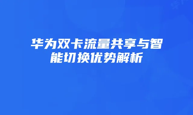 华为双卡流量共享与智能切换优势解析