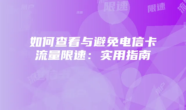如何查看与避免电信卡流量限速:实用指南