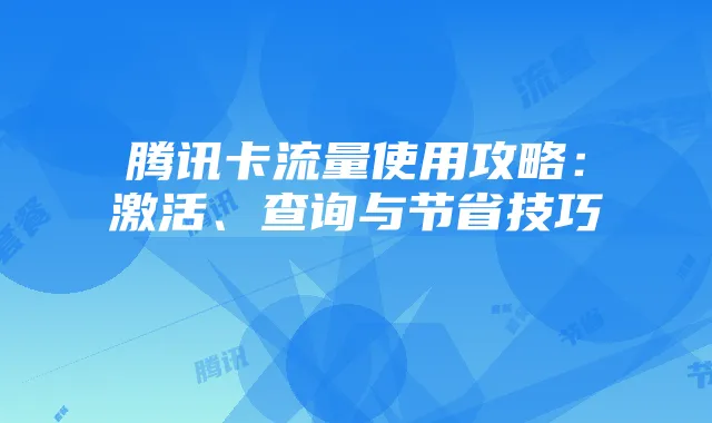 腾讯卡流量使用攻略：激活、查询与节省技巧